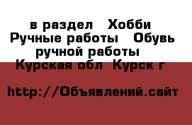  в раздел : Хобби. Ручные работы » Обувь ручной работы . Курская обл.,Курск г.
